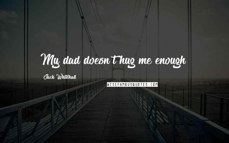 Jack Whitehall Quotes: My dad doesn't hug me enough!