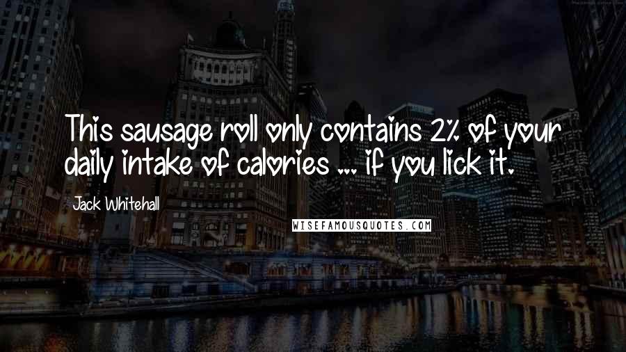 Jack Whitehall Quotes: This sausage roll only contains 2% of your daily intake of calories ... if you lick it.
