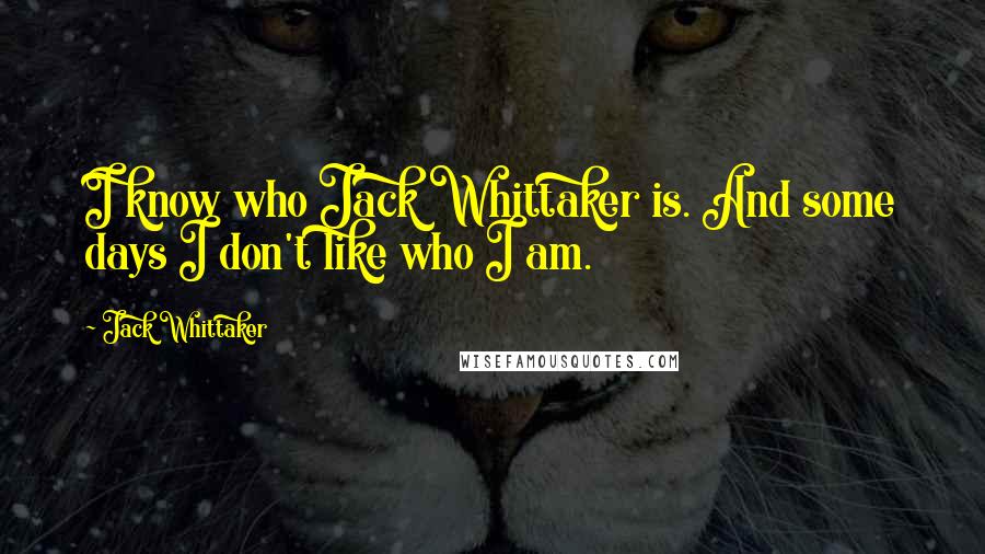 Jack Whittaker Quotes: I know who Jack Whittaker is. And some days I don't like who I am.