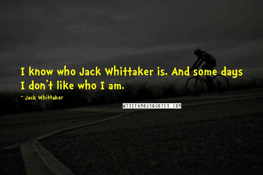 Jack Whittaker Quotes: I know who Jack Whittaker is. And some days I don't like who I am.