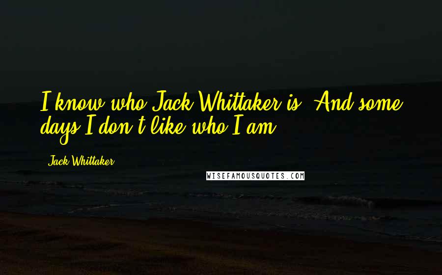 Jack Whittaker Quotes: I know who Jack Whittaker is. And some days I don't like who I am.