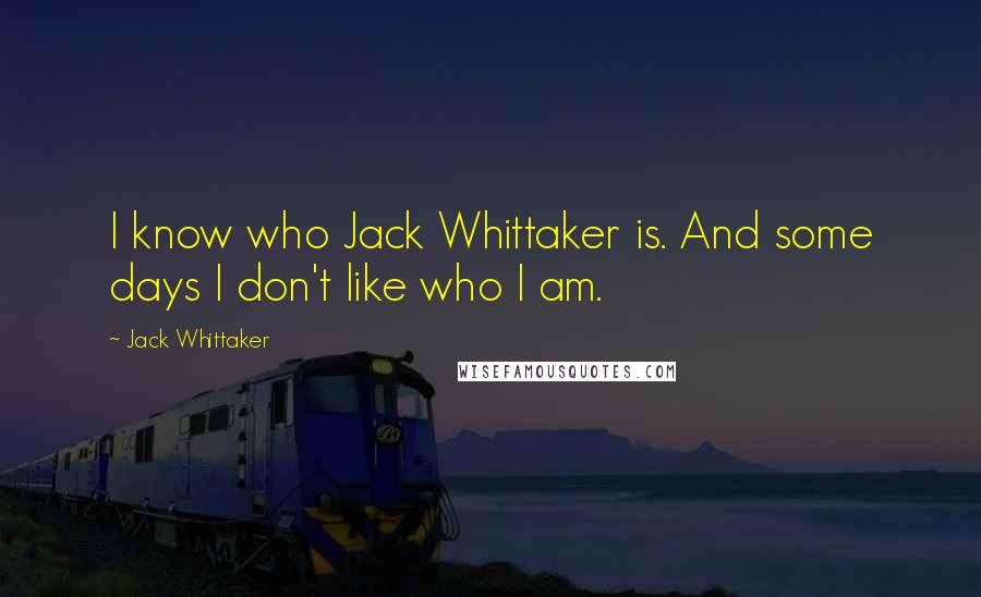 Jack Whittaker Quotes: I know who Jack Whittaker is. And some days I don't like who I am.