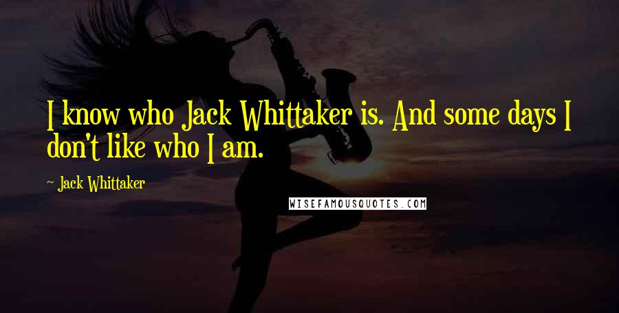 Jack Whittaker Quotes: I know who Jack Whittaker is. And some days I don't like who I am.