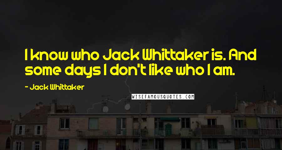 Jack Whittaker Quotes: I know who Jack Whittaker is. And some days I don't like who I am.