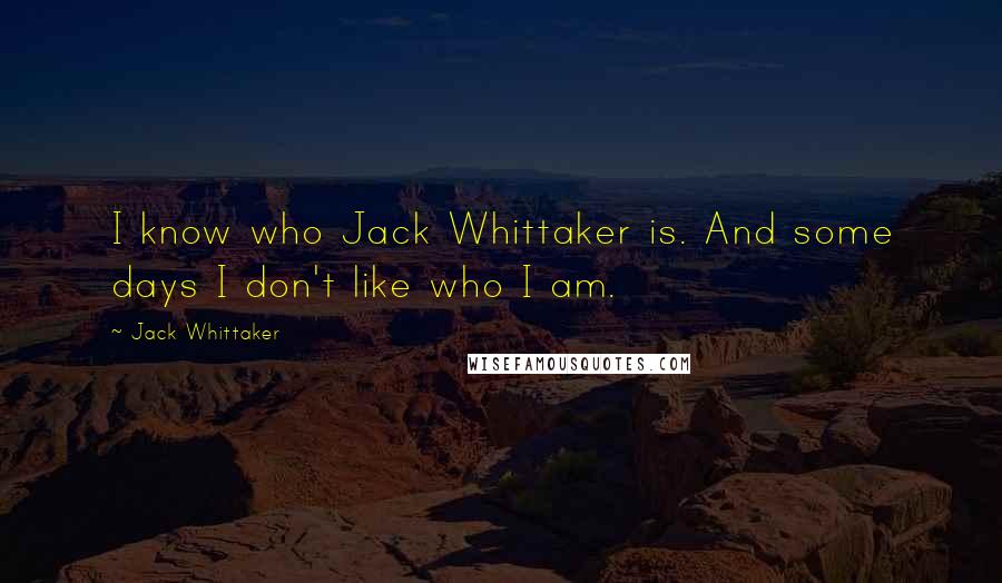 Jack Whittaker Quotes: I know who Jack Whittaker is. And some days I don't like who I am.