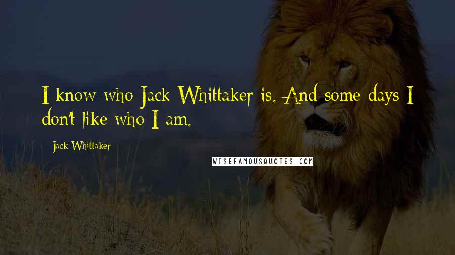 Jack Whittaker Quotes: I know who Jack Whittaker is. And some days I don't like who I am.