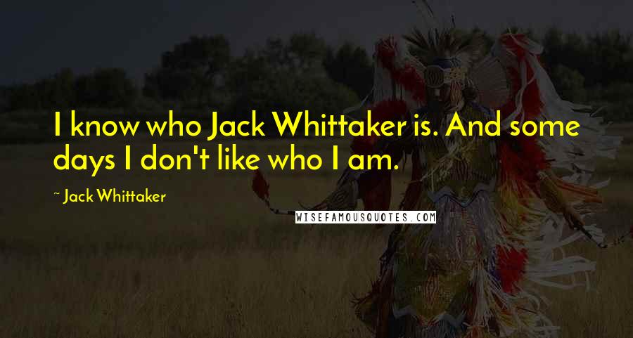 Jack Whittaker Quotes: I know who Jack Whittaker is. And some days I don't like who I am.