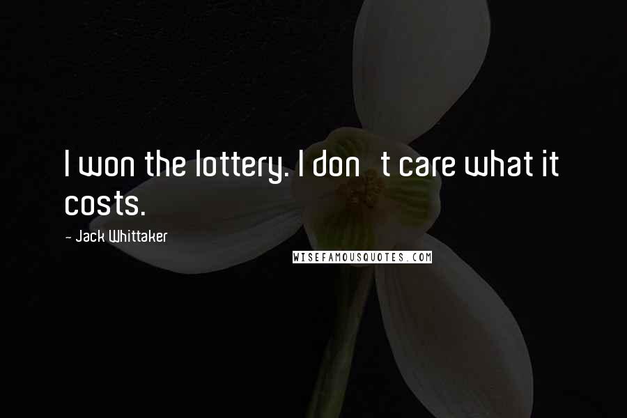 Jack Whittaker Quotes: I won the lottery. I don't care what it costs.