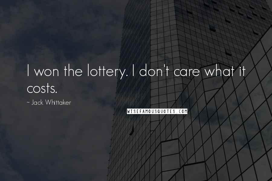 Jack Whittaker Quotes: I won the lottery. I don't care what it costs.