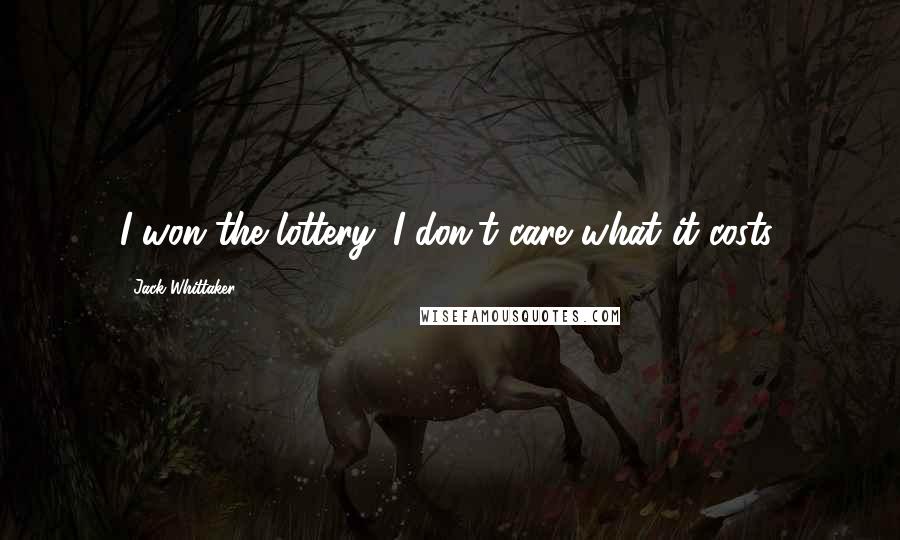 Jack Whittaker Quotes: I won the lottery. I don't care what it costs.