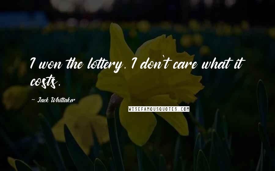 Jack Whittaker Quotes: I won the lottery. I don't care what it costs.