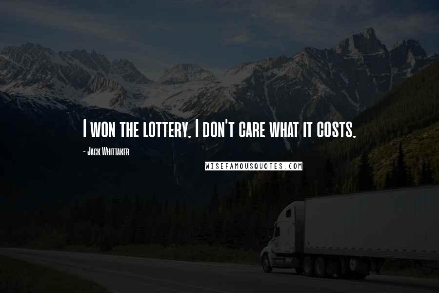 Jack Whittaker Quotes: I won the lottery. I don't care what it costs.