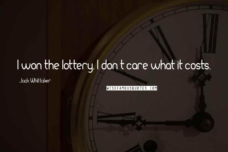 Jack Whittaker Quotes: I won the lottery. I don't care what it costs.