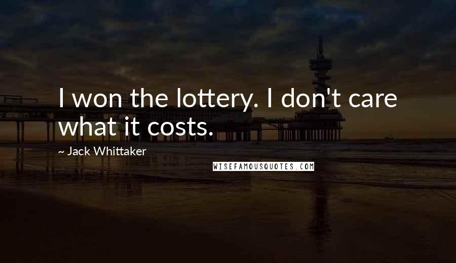 Jack Whittaker Quotes: I won the lottery. I don't care what it costs.