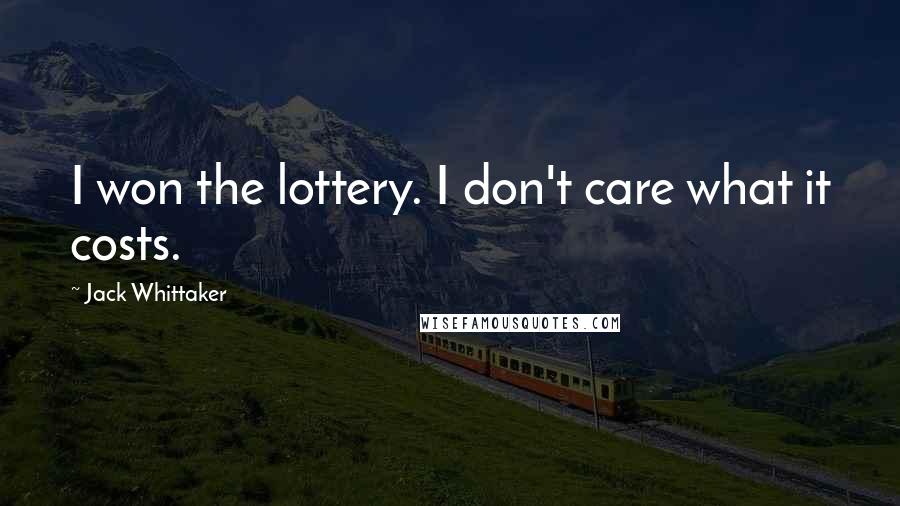 Jack Whittaker Quotes: I won the lottery. I don't care what it costs.