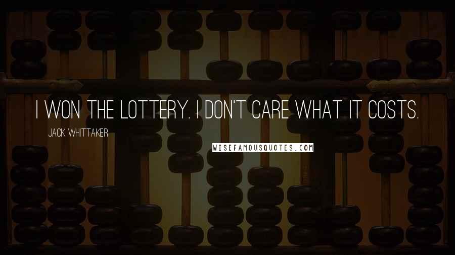 Jack Whittaker Quotes: I won the lottery. I don't care what it costs.