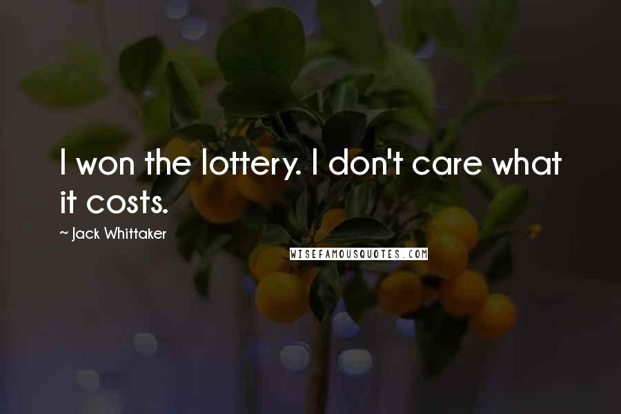 Jack Whittaker Quotes: I won the lottery. I don't care what it costs.