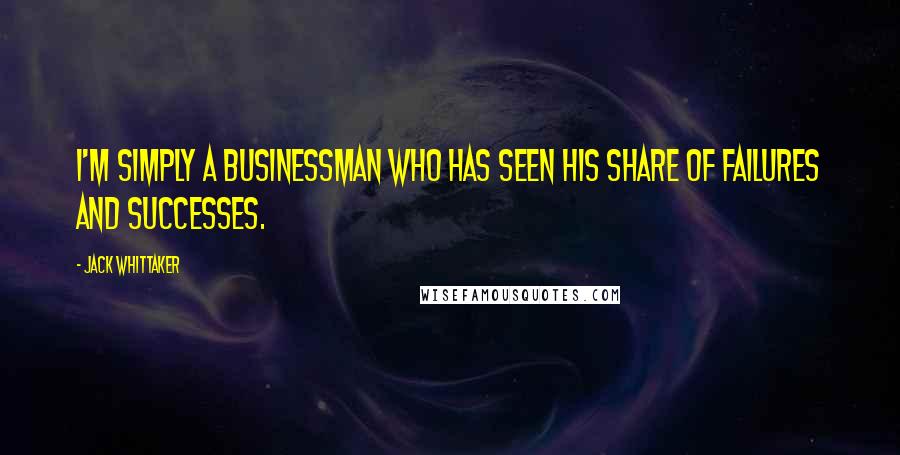 Jack Whittaker Quotes: I'm simply a businessman who has seen his share of failures and successes.