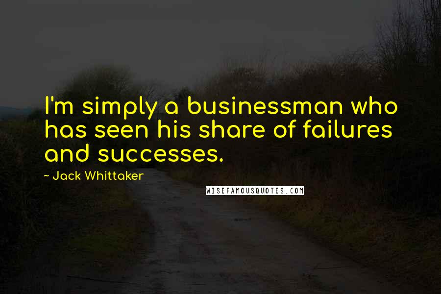 Jack Whittaker Quotes: I'm simply a businessman who has seen his share of failures and successes.