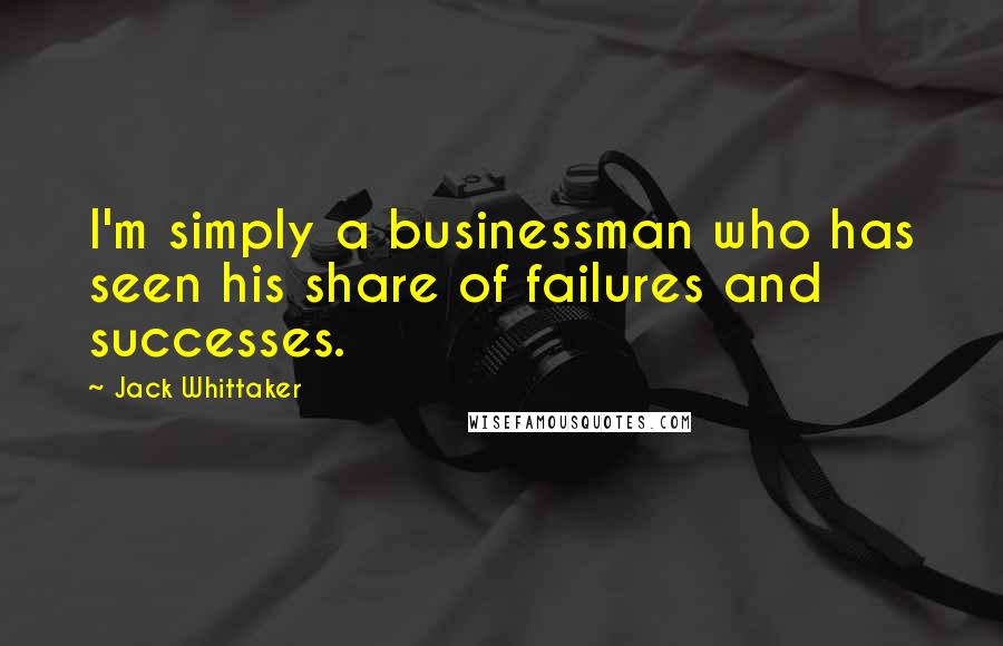 Jack Whittaker Quotes: I'm simply a businessman who has seen his share of failures and successes.