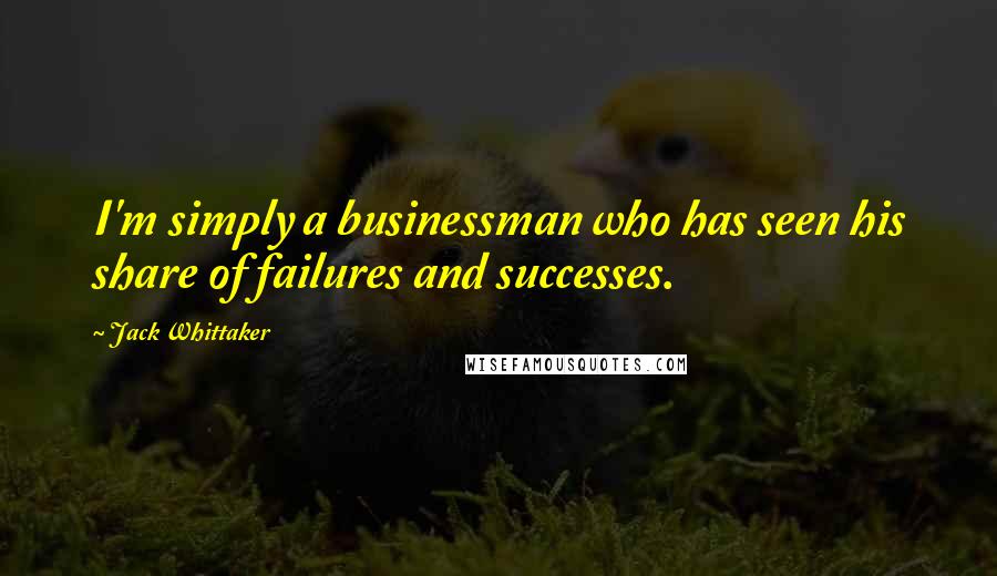 Jack Whittaker Quotes: I'm simply a businessman who has seen his share of failures and successes.