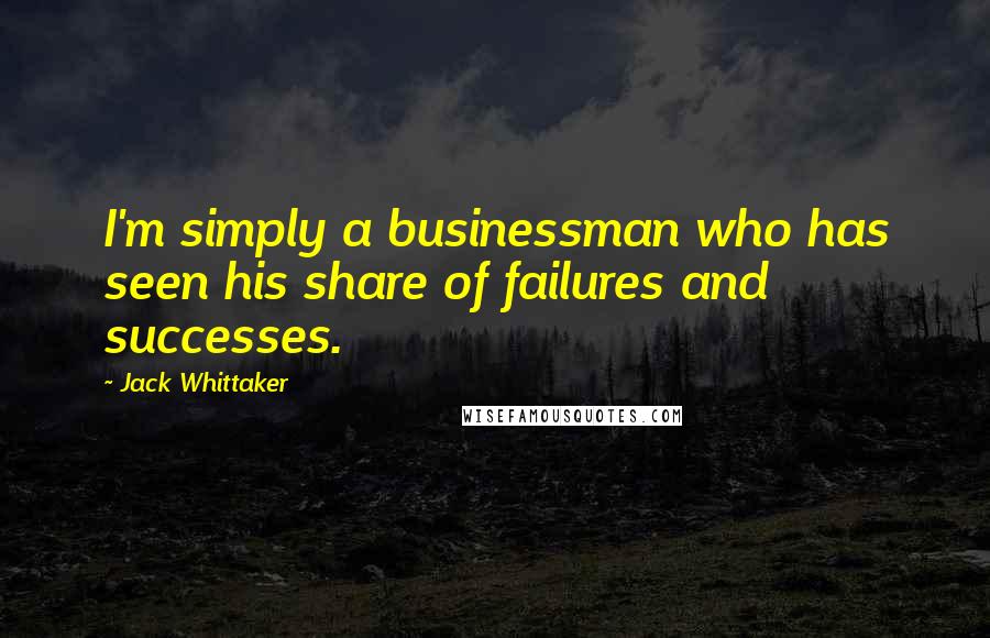 Jack Whittaker Quotes: I'm simply a businessman who has seen his share of failures and successes.