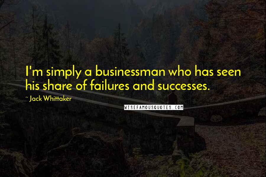 Jack Whittaker Quotes: I'm simply a businessman who has seen his share of failures and successes.