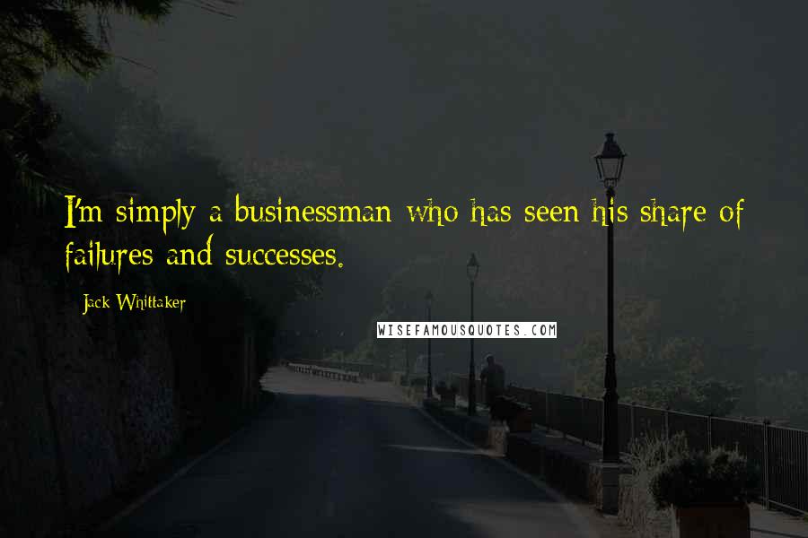Jack Whittaker Quotes: I'm simply a businessman who has seen his share of failures and successes.