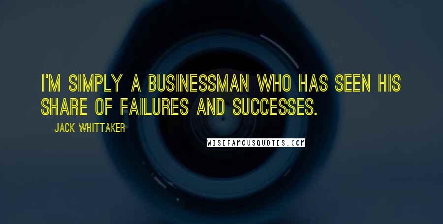 Jack Whittaker Quotes: I'm simply a businessman who has seen his share of failures and successes.