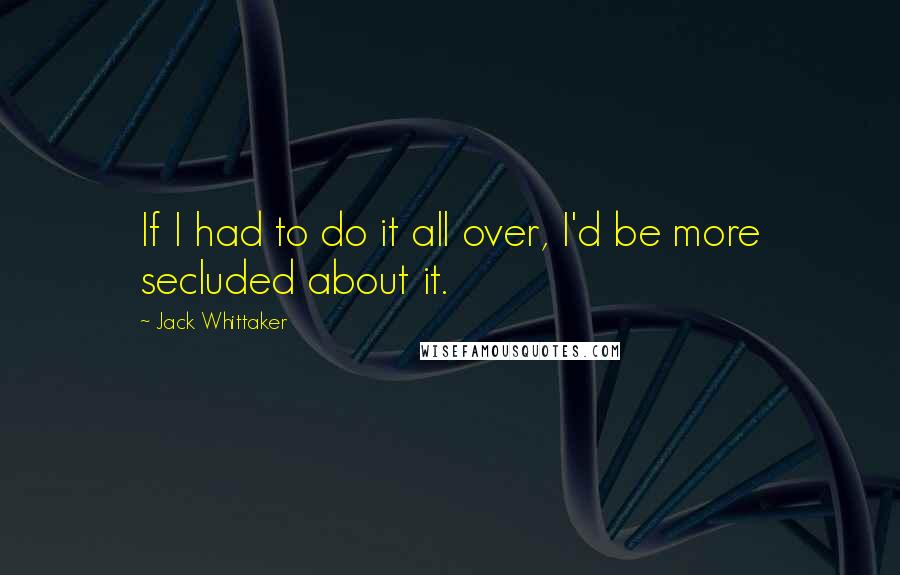 Jack Whittaker Quotes: If I had to do it all over, I'd be more secluded about it.