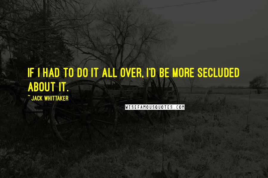 Jack Whittaker Quotes: If I had to do it all over, I'd be more secluded about it.