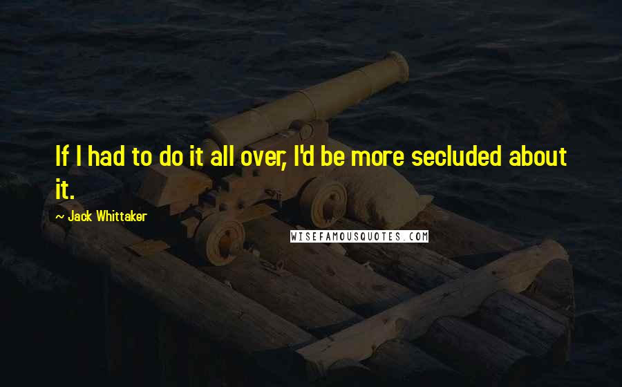 Jack Whittaker Quotes: If I had to do it all over, I'd be more secluded about it.