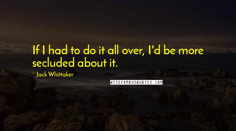 Jack Whittaker Quotes: If I had to do it all over, I'd be more secluded about it.