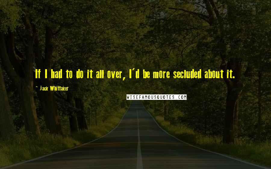 Jack Whittaker Quotes: If I had to do it all over, I'd be more secluded about it.