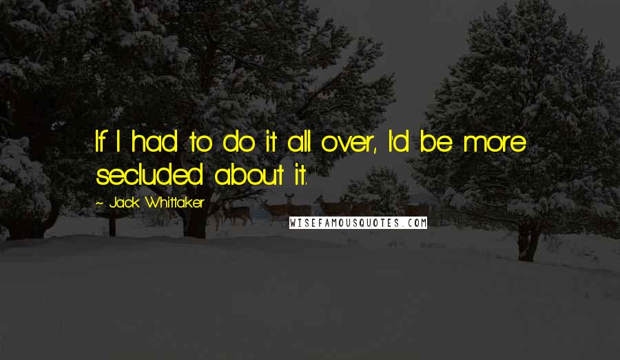 Jack Whittaker Quotes: If I had to do it all over, I'd be more secluded about it.