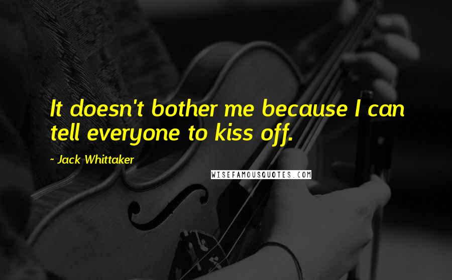 Jack Whittaker Quotes: It doesn't bother me because I can tell everyone to kiss off.