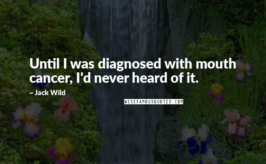 Jack Wild Quotes: Until I was diagnosed with mouth cancer, I'd never heard of it.