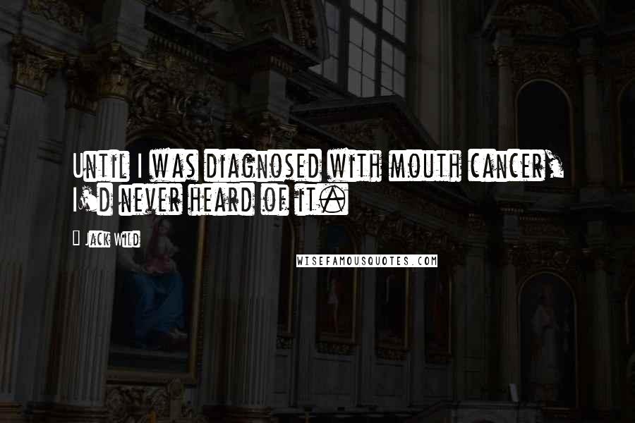 Jack Wild Quotes: Until I was diagnosed with mouth cancer, I'd never heard of it.