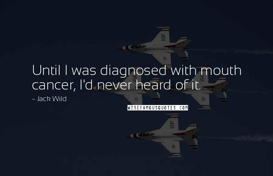 Jack Wild Quotes: Until I was diagnosed with mouth cancer, I'd never heard of it.