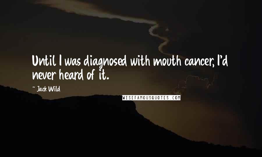 Jack Wild Quotes: Until I was diagnosed with mouth cancer, I'd never heard of it.