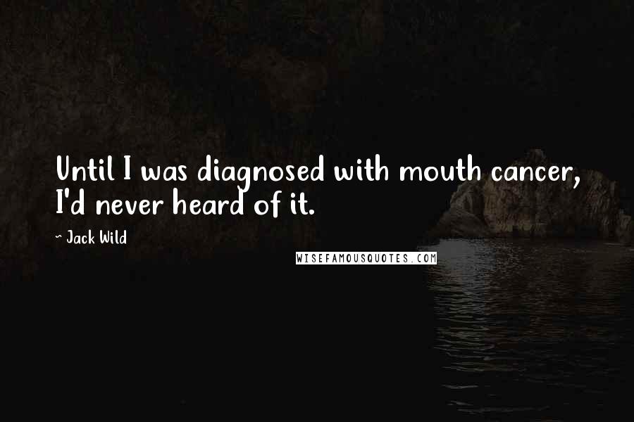 Jack Wild Quotes: Until I was diagnosed with mouth cancer, I'd never heard of it.