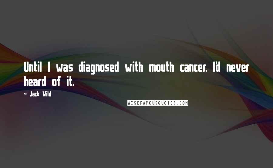 Jack Wild Quotes: Until I was diagnosed with mouth cancer, I'd never heard of it.