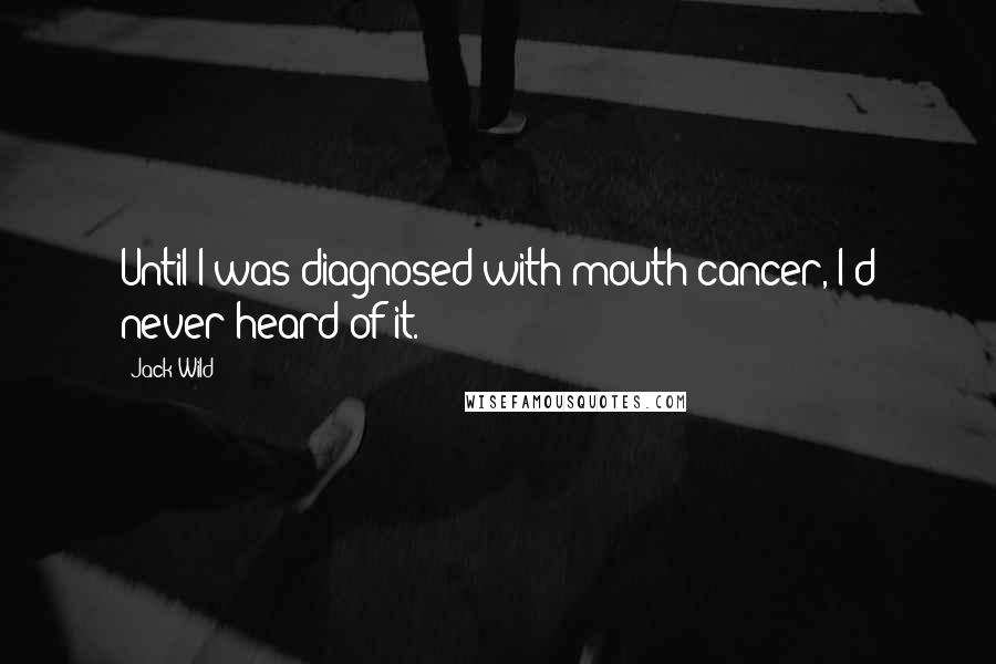 Jack Wild Quotes: Until I was diagnosed with mouth cancer, I'd never heard of it.