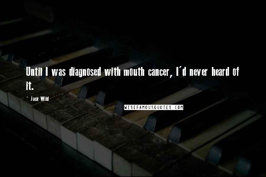 Jack Wild Quotes: Until I was diagnosed with mouth cancer, I'd never heard of it.