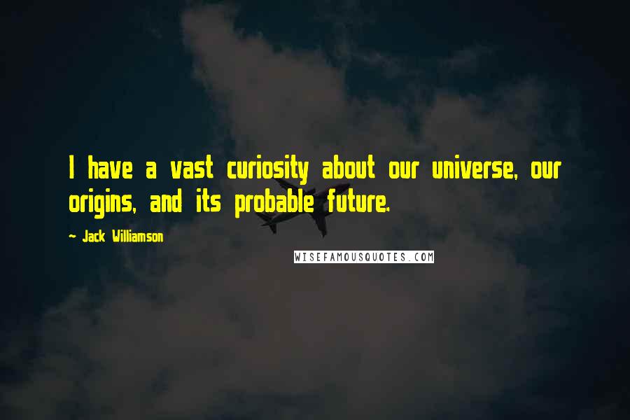 Jack Williamson Quotes: I have a vast curiosity about our universe, our origins, and its probable future.