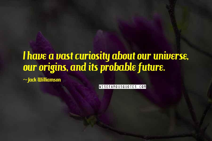 Jack Williamson Quotes: I have a vast curiosity about our universe, our origins, and its probable future.