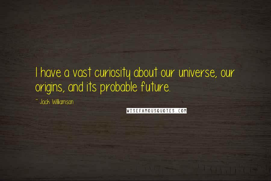 Jack Williamson Quotes: I have a vast curiosity about our universe, our origins, and its probable future.