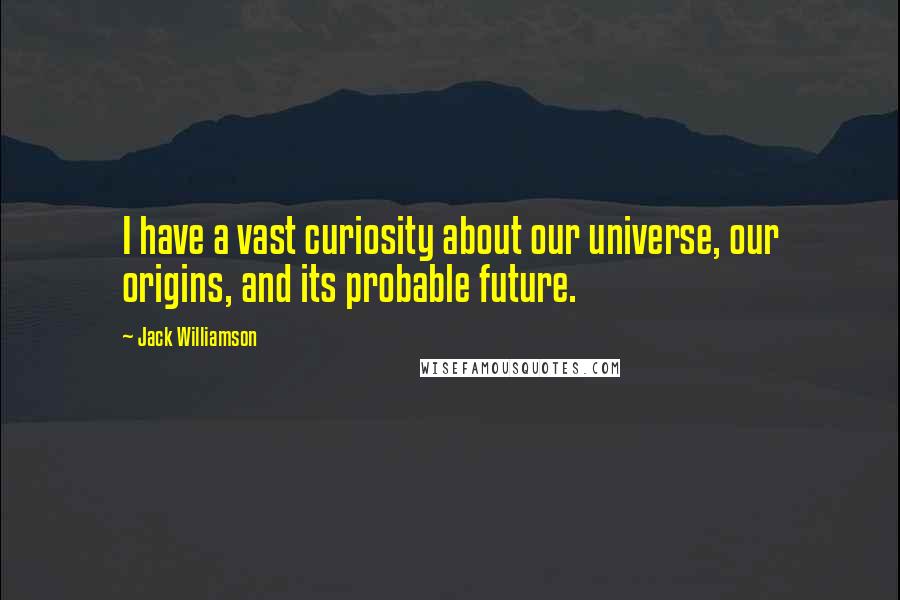 Jack Williamson Quotes: I have a vast curiosity about our universe, our origins, and its probable future.