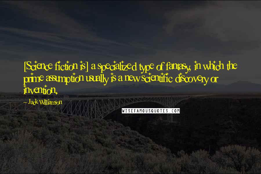 Jack Williamson Quotes: [Science fiction is] a specialized type of fantasy, in which the prime assumption usually is a new scientific discovery or invention.