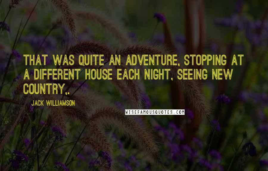 Jack Williamson Quotes: That was quite an adventure, stopping at a different house each night, seeing new country,.